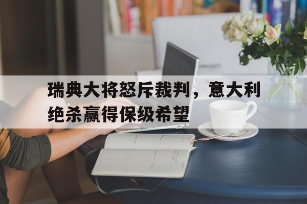 关于瑞典大将怒斥裁判，意大利绝杀赢得保级希望的信息